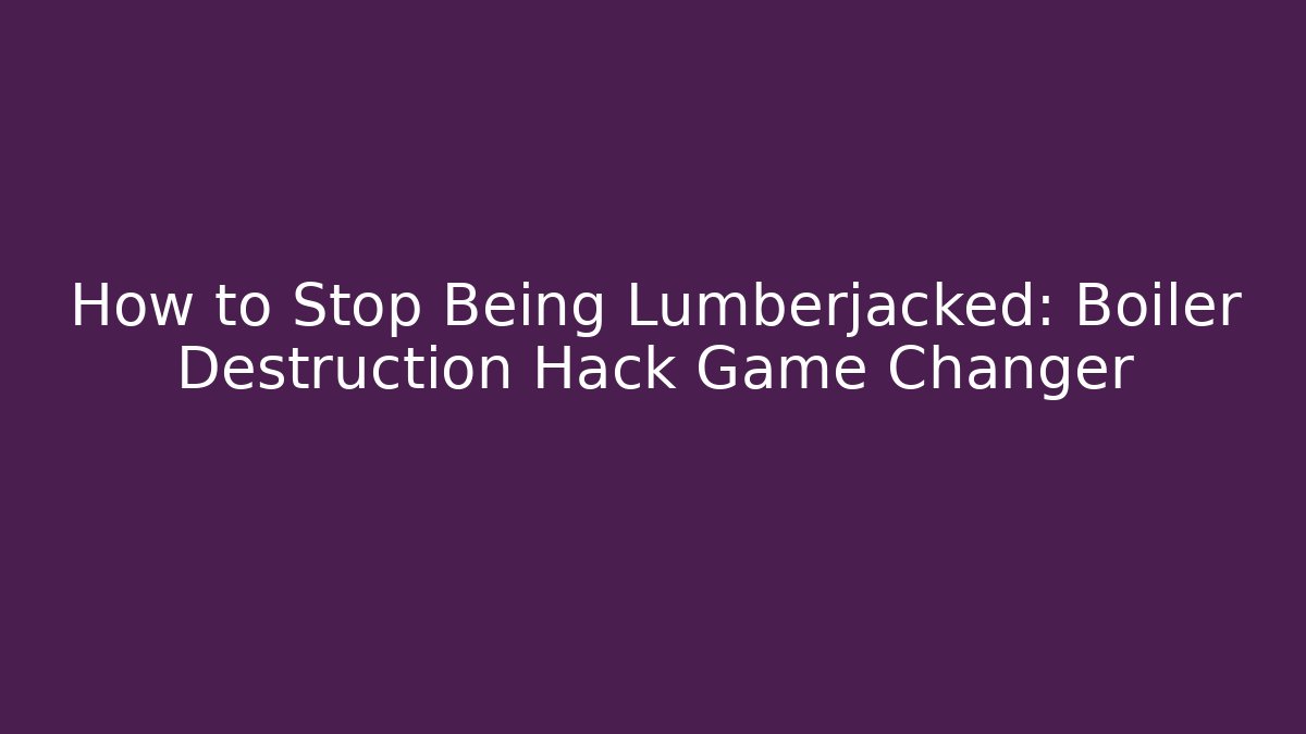 How to Stop Being Lumberjacked: Boiler Destruction Hack Game Changer