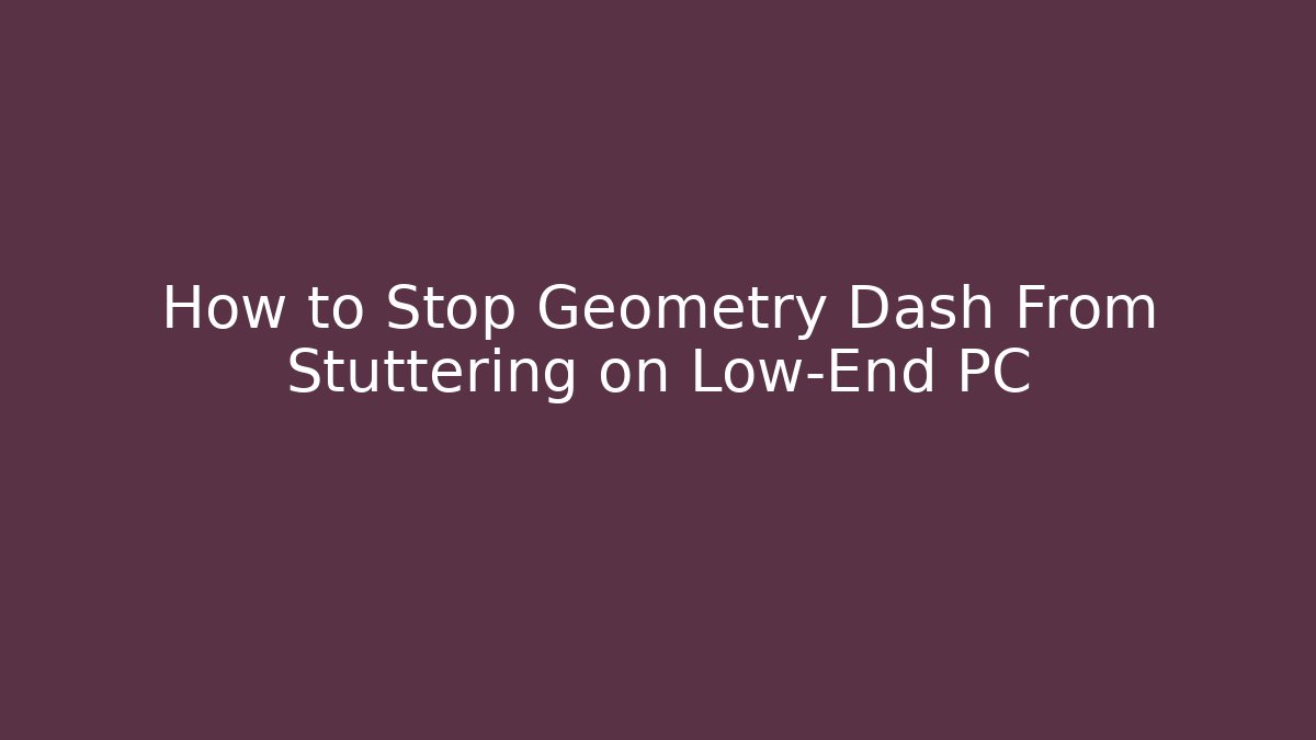 How to Stop Geometry Dash From Stuttering on Low-End PC