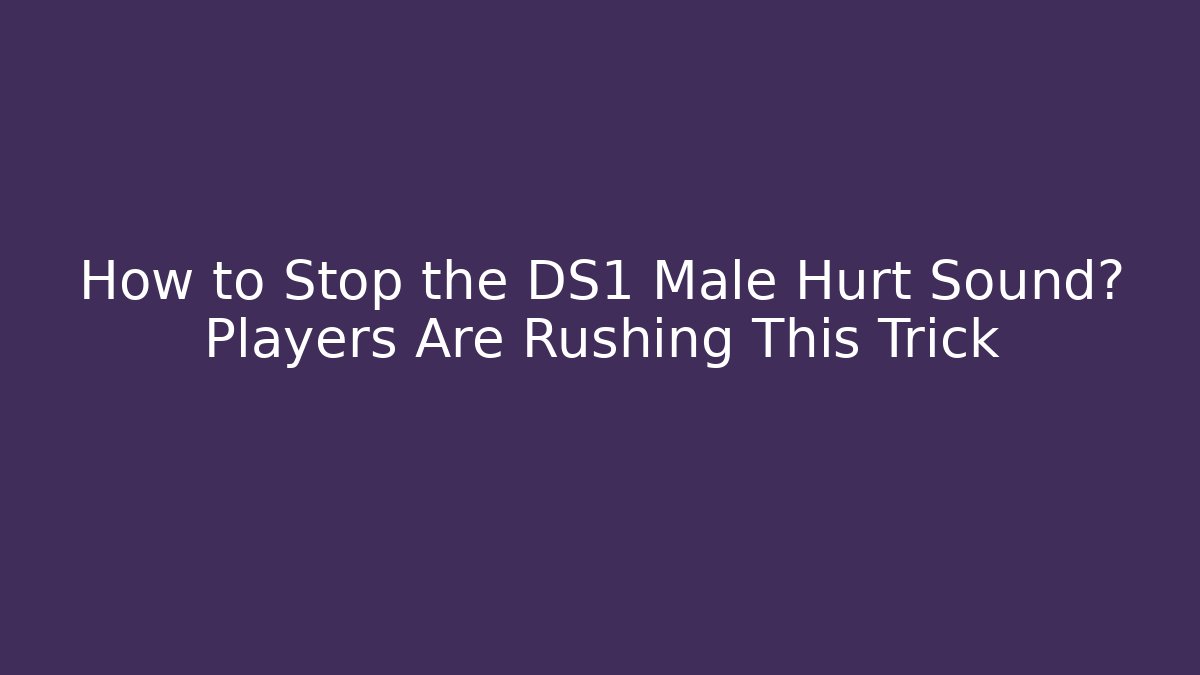 How to Stop the DS1 Male Hurt Sound? Players Are Rushing This Trick