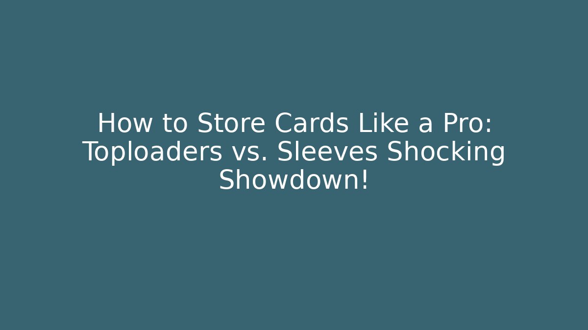 How to Store Cards Like a Pro: Toploaders vs. Sleeves Shocking Showdown!