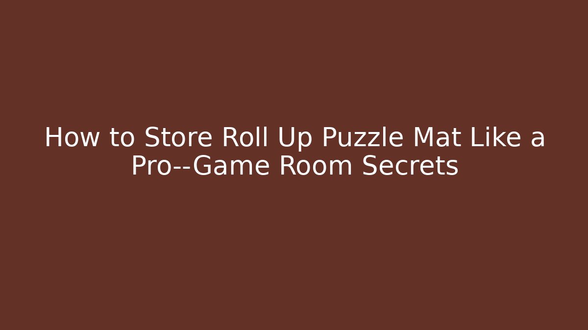 How to Store Roll Up Puzzle Mat Like a Pro—Game Room Secrets