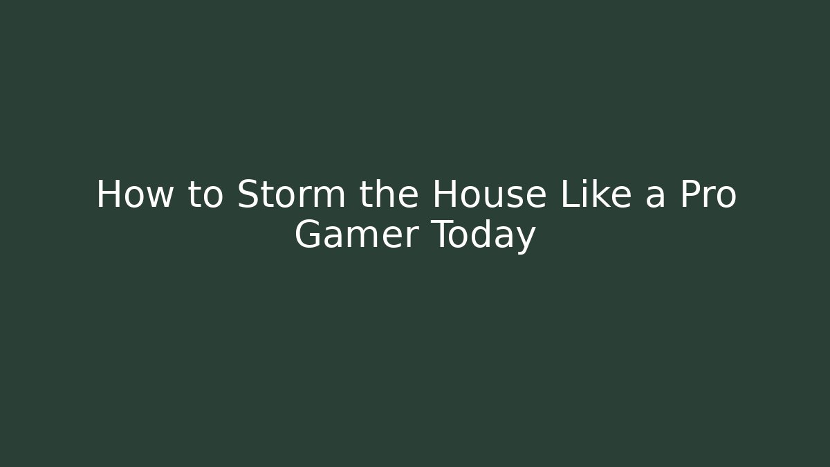 How to Storm the House Like a Pro Gamer Today