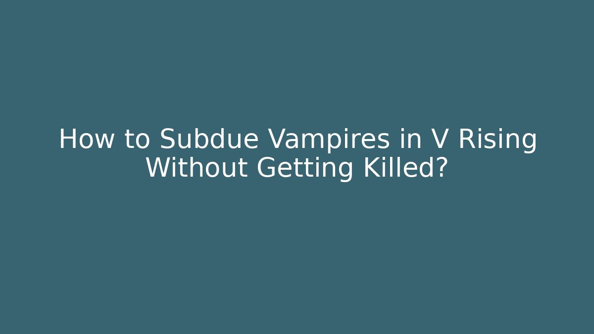 How to Subdue Vampires in V Rising Without Getting Killed?