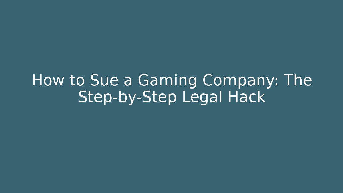 How to Sue a Gaming Company: The Step-by-Step Legal Hack