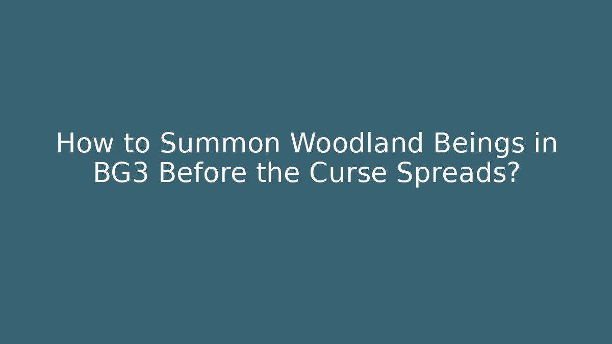 How to Summon Woodland Beings in BG3 Before the Curse Spreads?