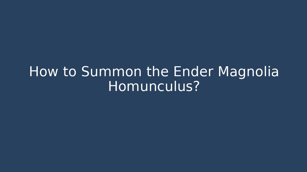 How to Summon the Ender Magnolia Homunculus?