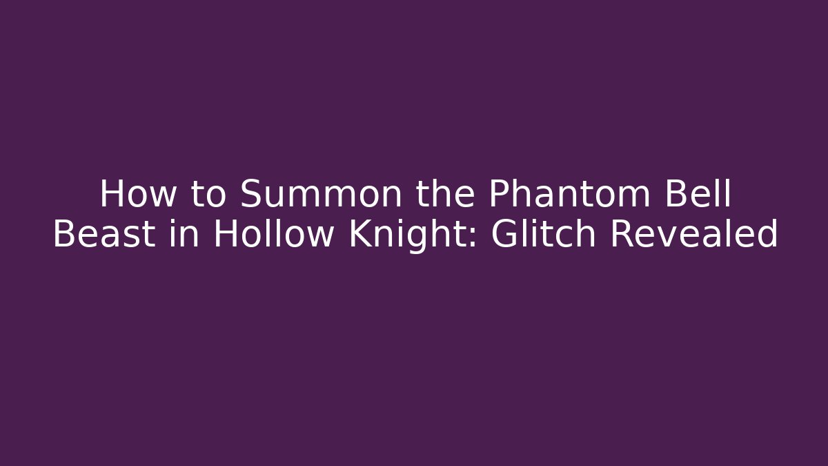 How to Summon the Phantom Bell Beast in Hollow Knight: Glitch Revealed