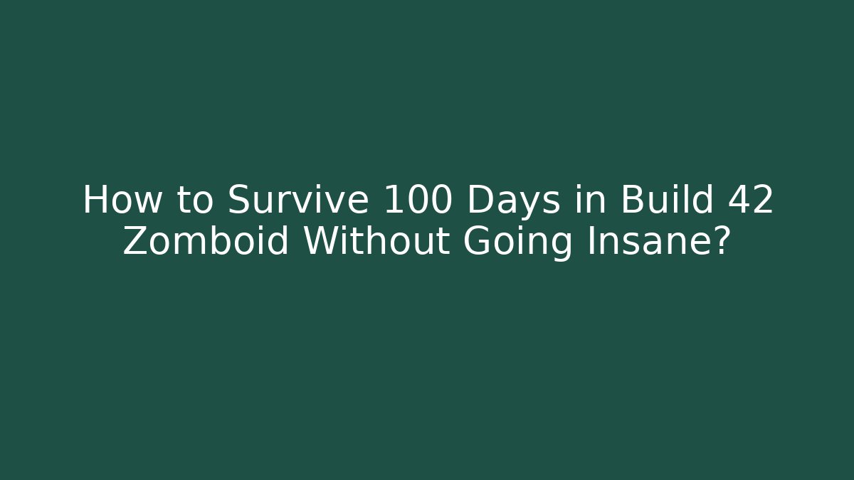 How to Survive 100 Days in Build 42 Zomboid Without Going Insane?