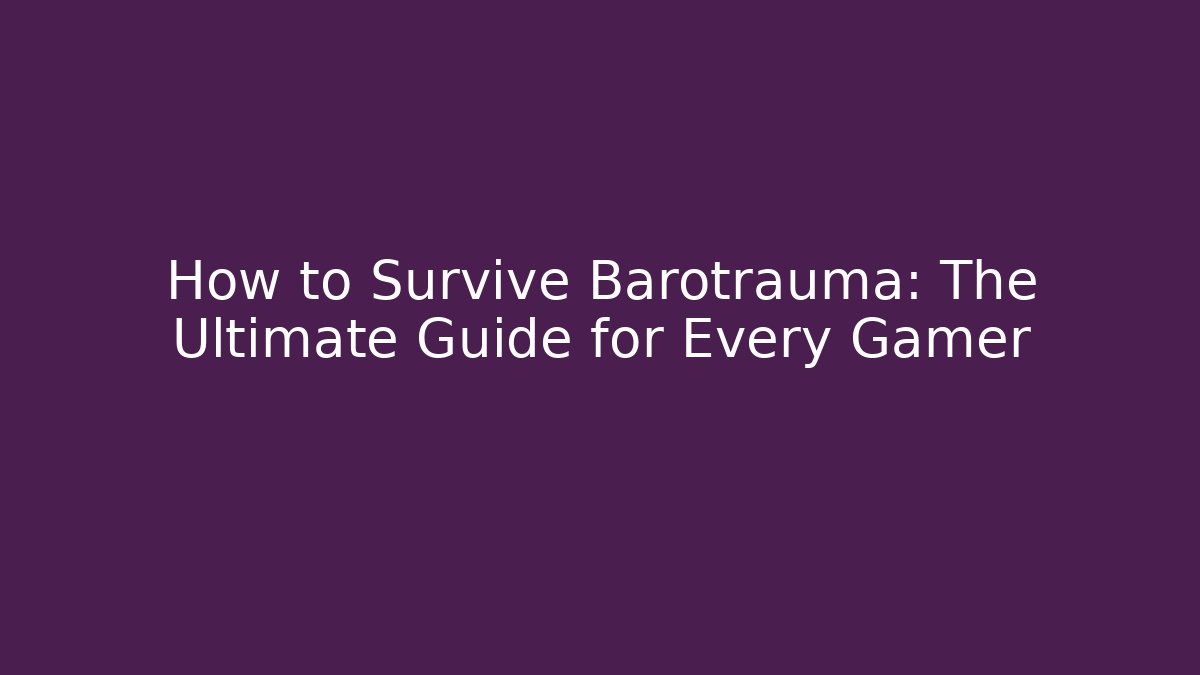 How to Survive Barotrauma: The Ultimate Guide for Every Gamer
