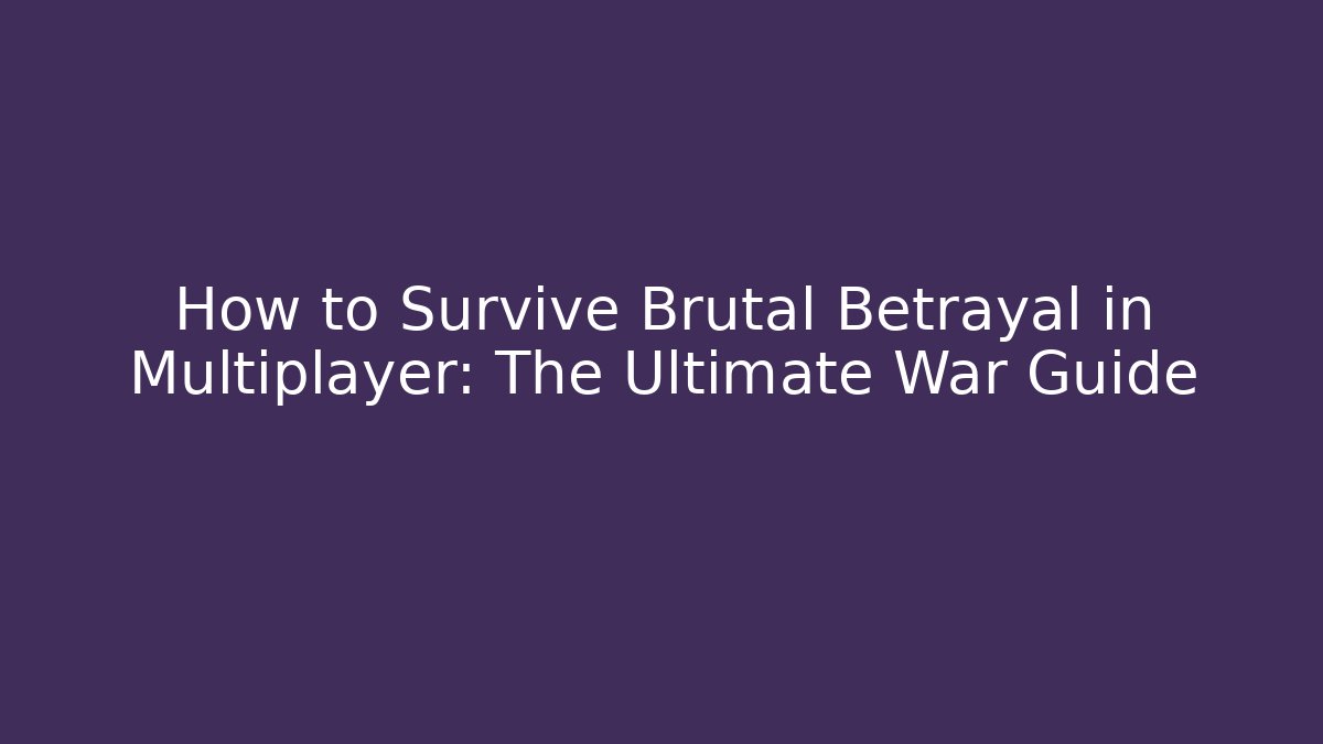 How to Survive Brutal Betrayal in Multiplayer: The Ultimate War Guide