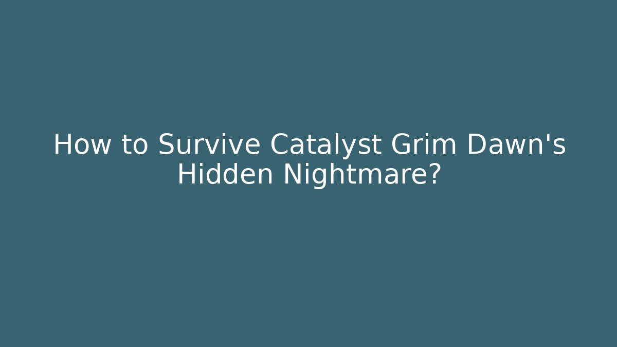 How to Survive Catalyst Grim Dawn’s Hidden Nightmare?