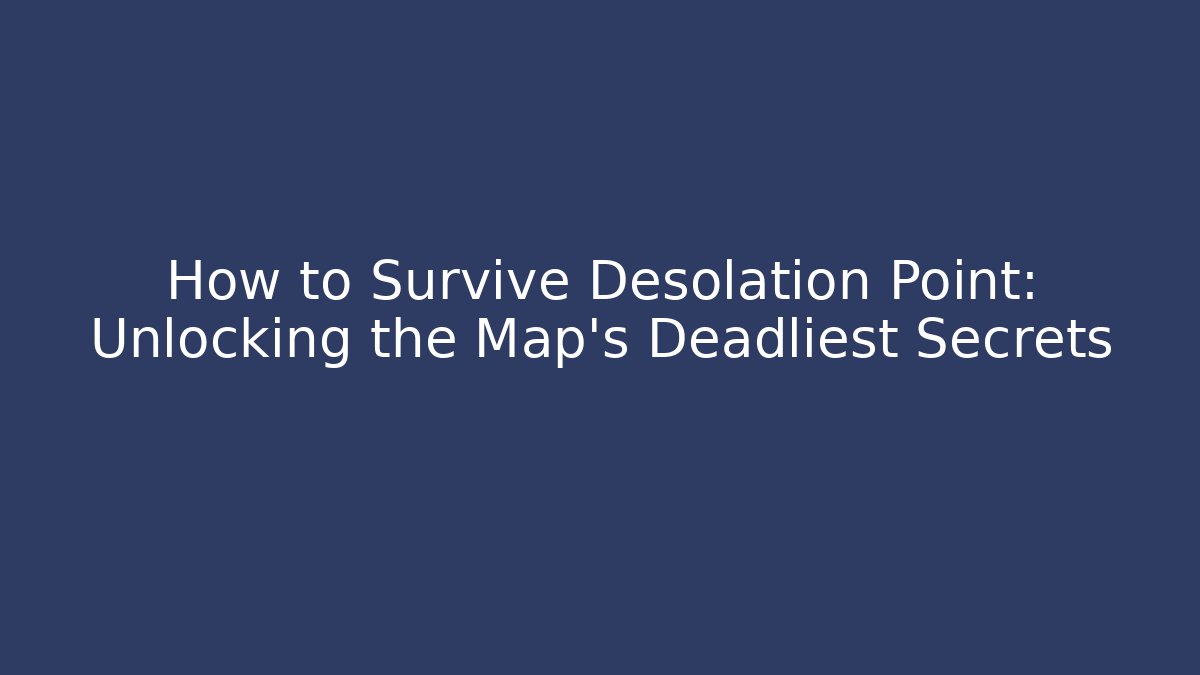 How to Survive Desolation Point: Unlocking the Map's Deadliest Secrets