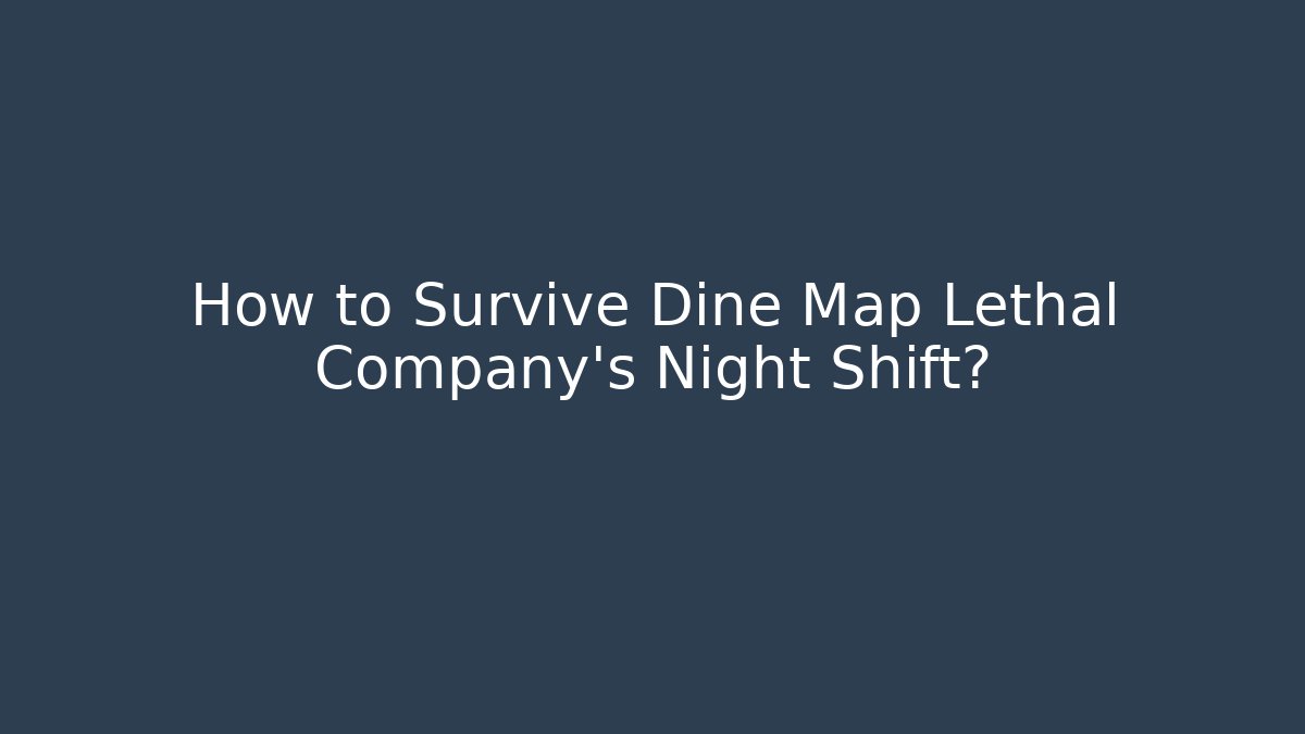 How to Survive Dine Map Lethal Company's Night Shift?