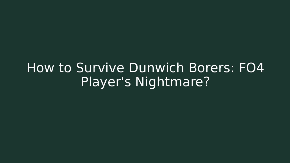 How to Survive Dunwich Borers: FO4 Player's Nightmare?