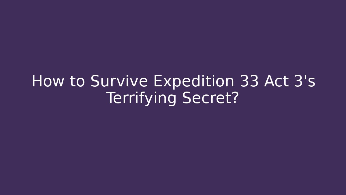 How to Survive Expedition 33 Act 3's Terrifying Secret? - Critter Realm