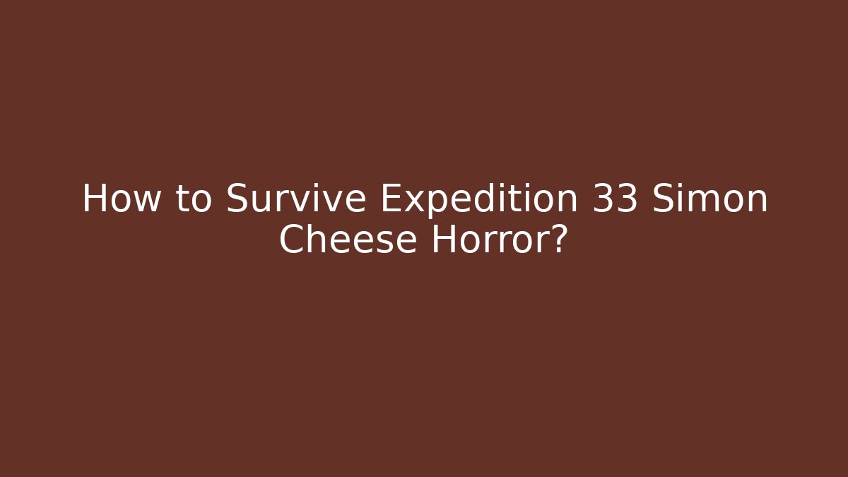 How to Survive Expedition 33 Simon Cheese Horror?
