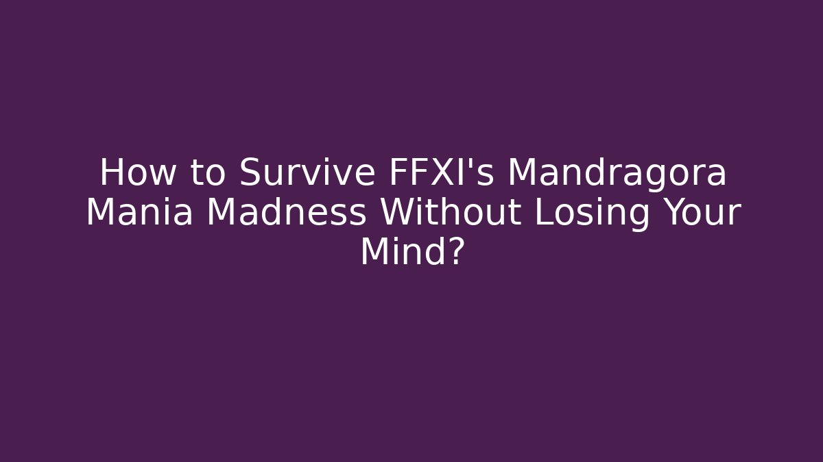 How to Survive FFXI's Mandragora Mania Madness Without Losing Your Mind?