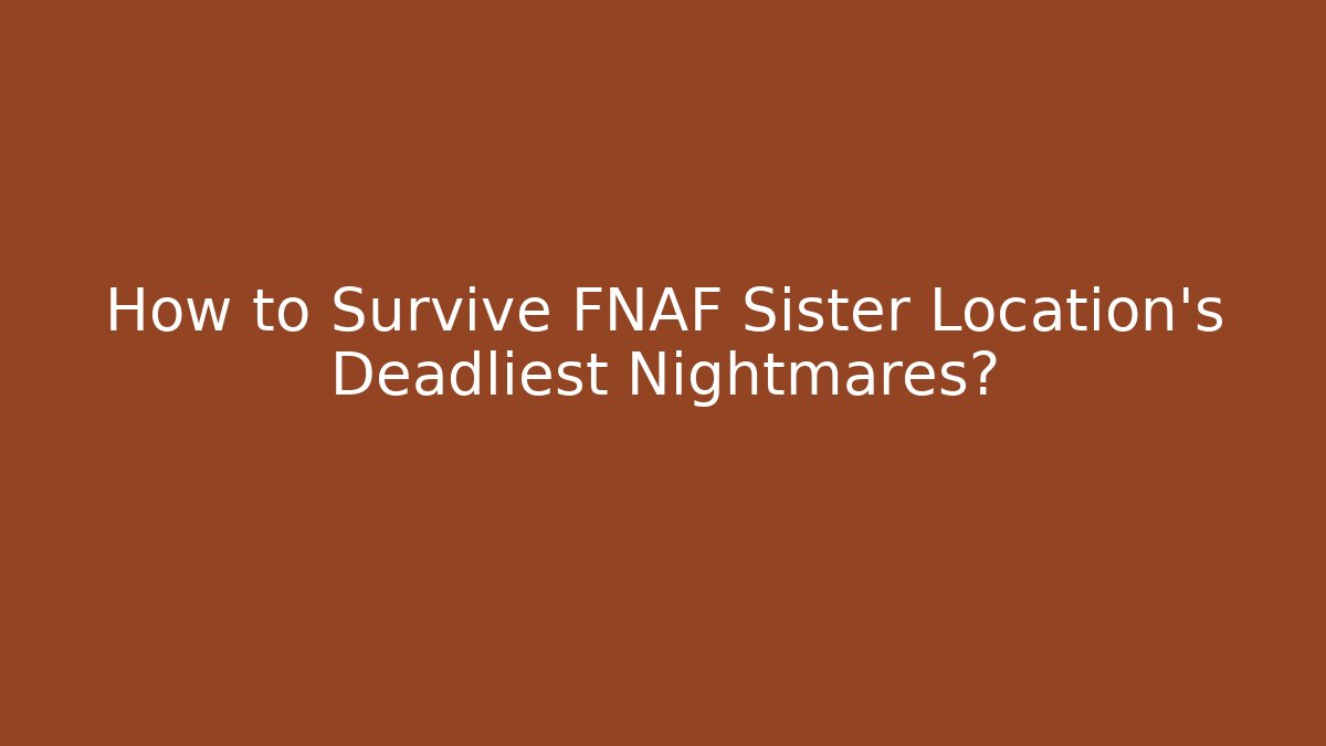 How to Survive FNAF Sister Location's Deadliest Nightmares?