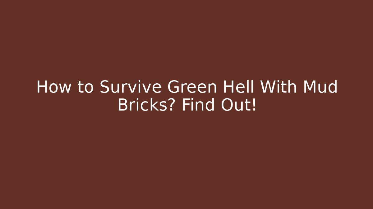 How to Survive Green Hell With Mud Bricks? Find Out!