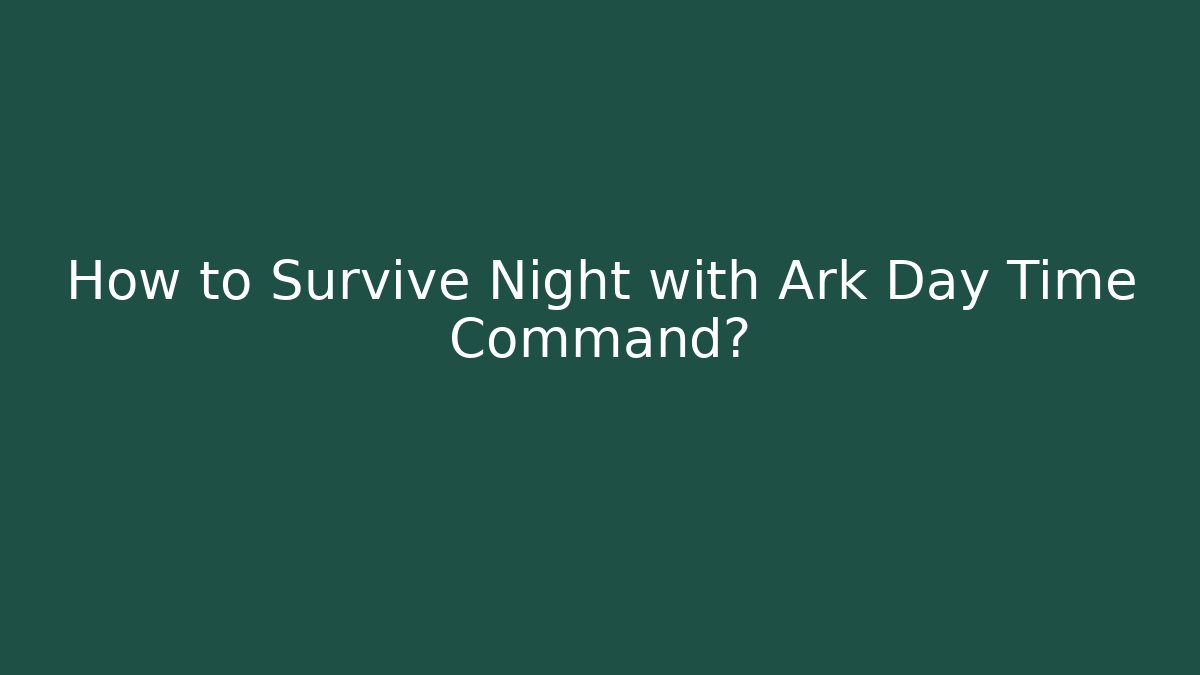 How to Survive Night with Ark Day Time Command?