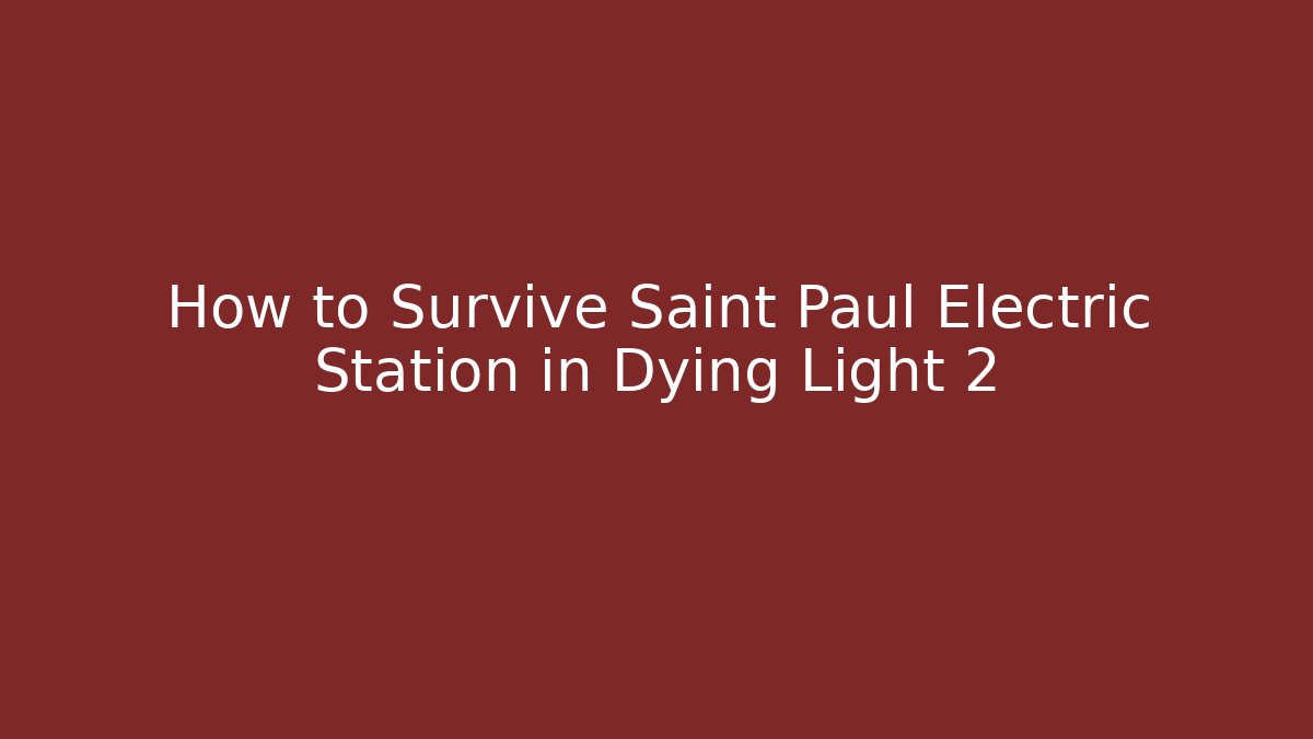 How to Survive Saint Paul Electric Station in Dying Light 2