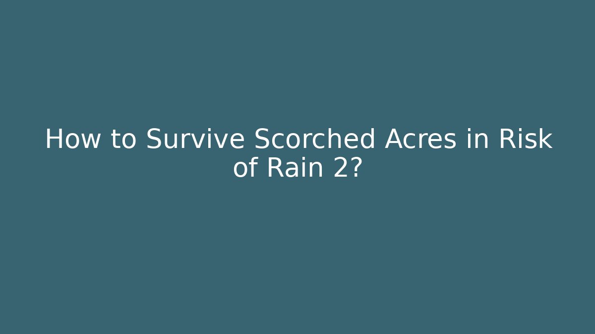 How to Survive Scorched Acres in Risk of Rain 2?