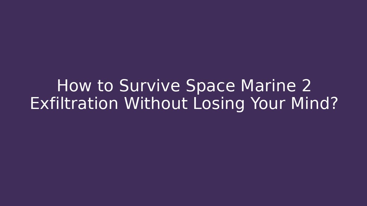 How to Survive Space Marine 2 Exfiltration Without Losing Your Mind?