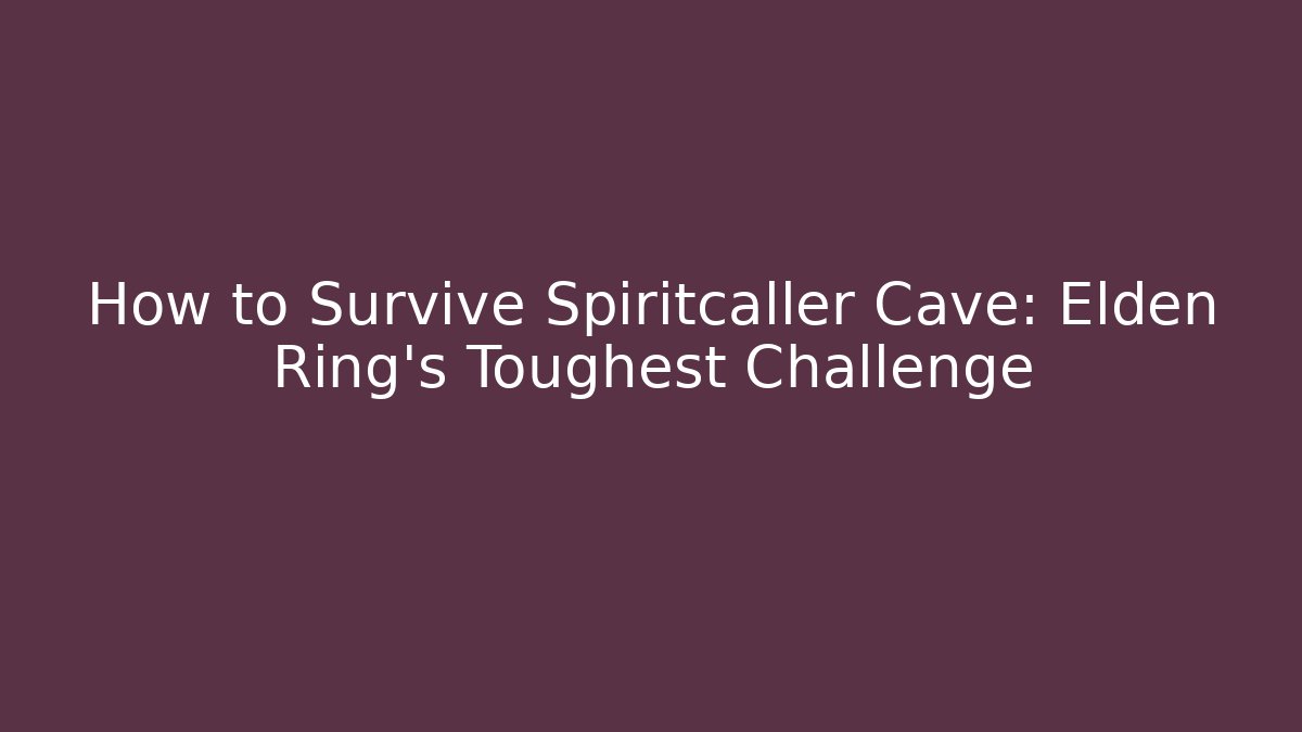 How to Survive Spiritcaller Cave: Elden Ring's Toughest Challenge