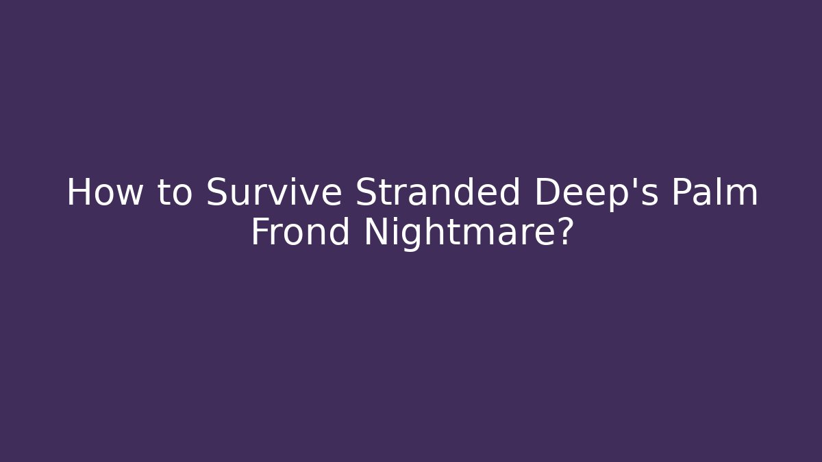 How to Survive Stranded Deep's Palm Frond Nightmare?