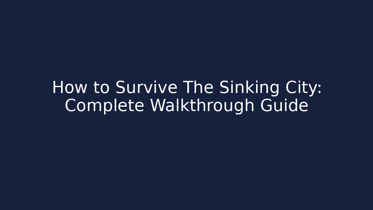 How to Survive The Sinking City: Complete Walkthrough Guide - Critter Realm