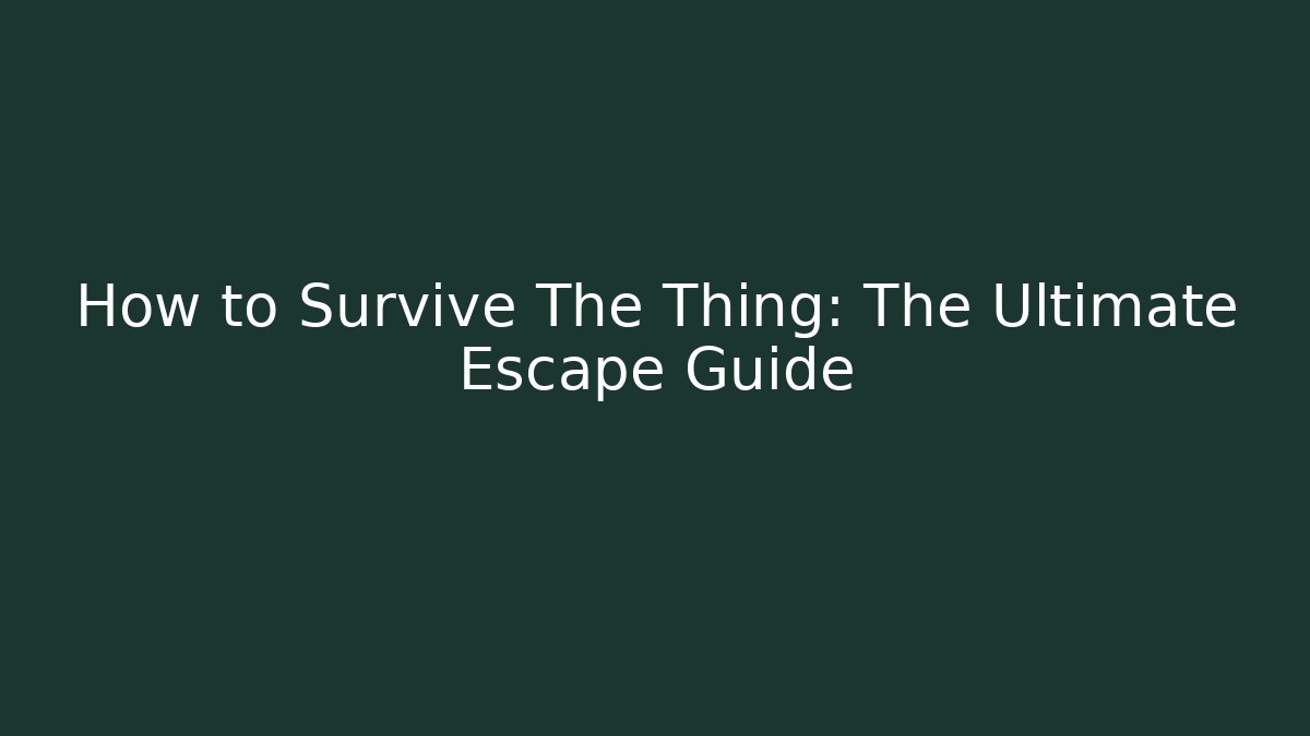 How to Survive The Thing: The Ultimate Escape Guide