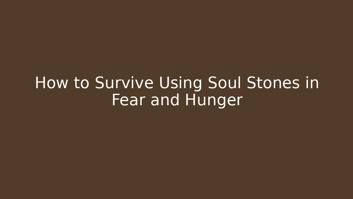 How to Survive Using Soul Stones in Fear and Hunger