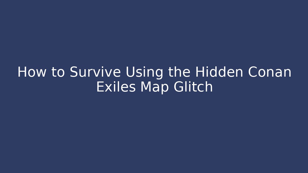 How to Survive Using the Hidden Conan Exiles Map Glitch