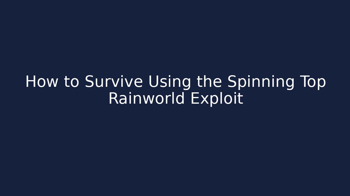 How to Survive Using the Spinning Top Rainworld Exploit
