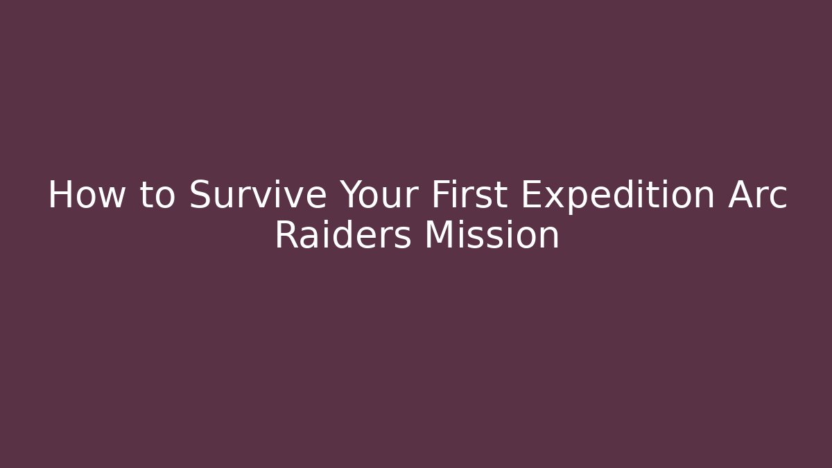 How to Survive Your First Expedition Arc Raiders Mission