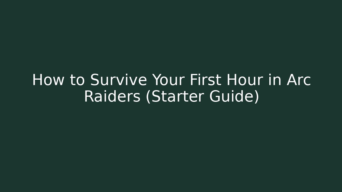 How to Survive Your First Hour in Arc Raiders (Starter Guide)