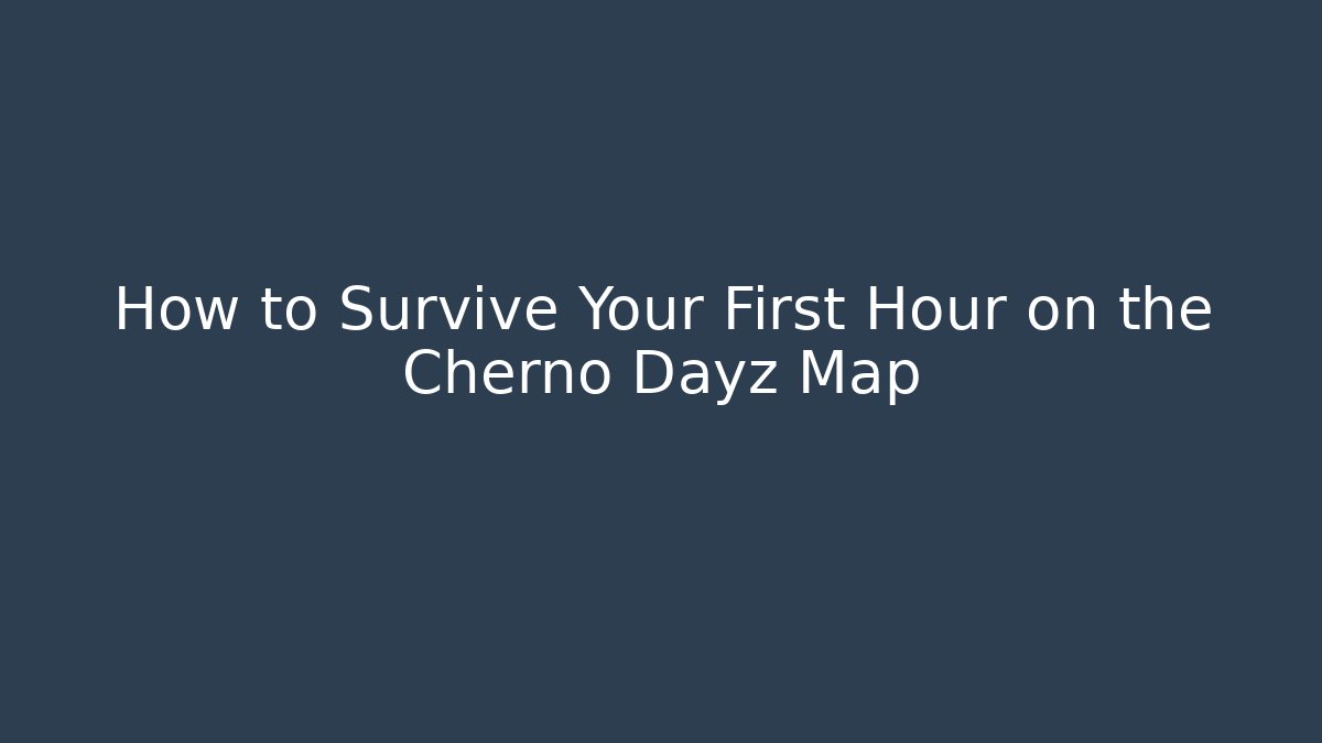 How to Survive Your First Hour on the Cherno Dayz Map