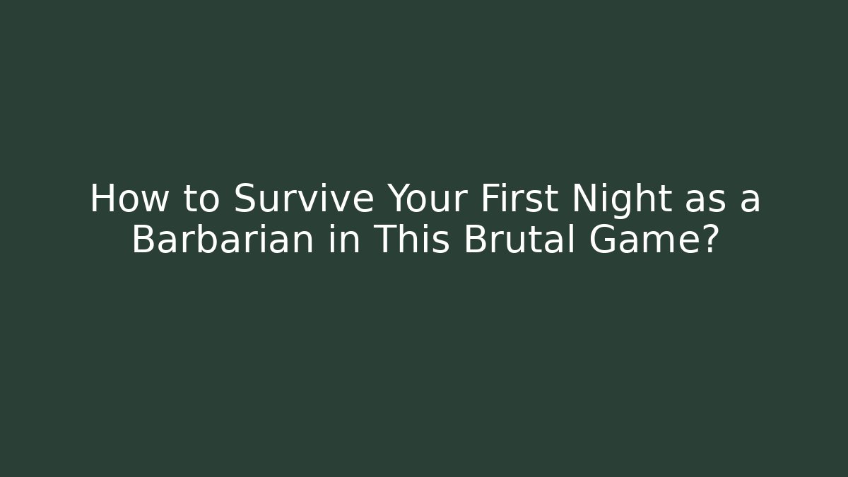 How to Survive Your First Night as a Barbarian in This Brutal Game?