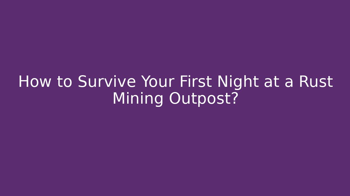 How to Survive Your First Night at a Rust Mining Outpost?