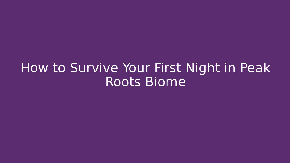 How to Survive Your First Night in Peak Roots Biome