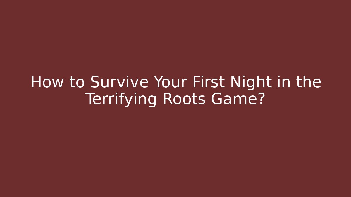 How to Survive Your First Night in the Terrifying Roots Game?