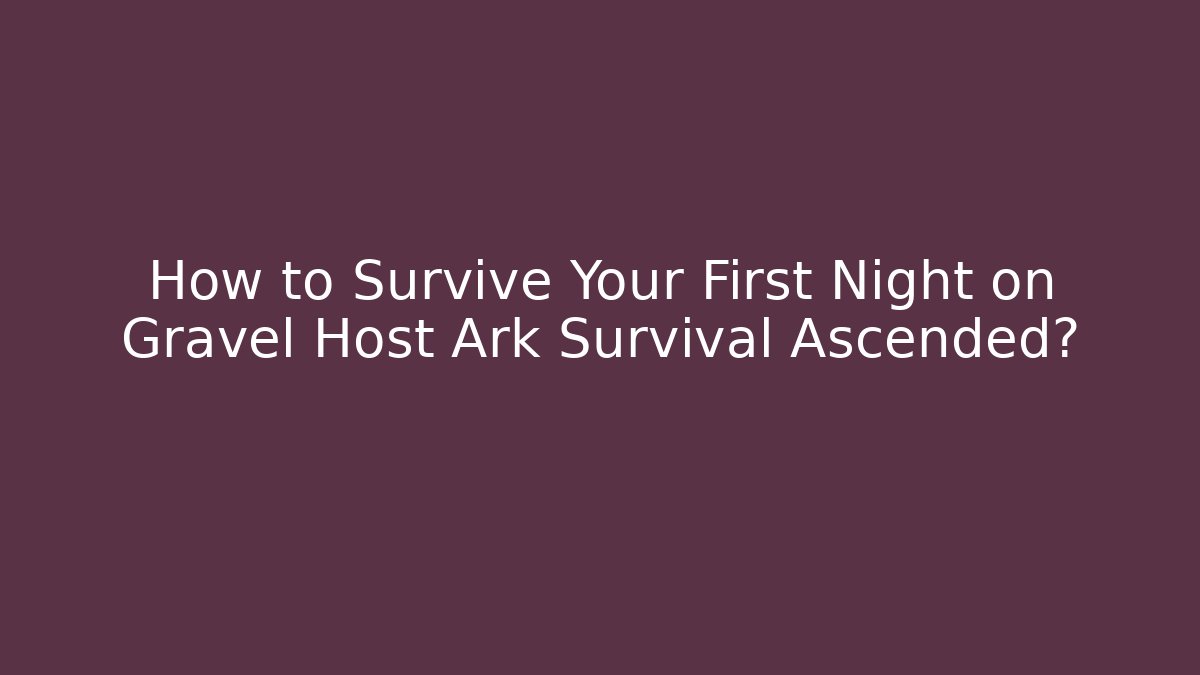 How to Survive Your First Night on Gravel Host Ark Survival Ascended?