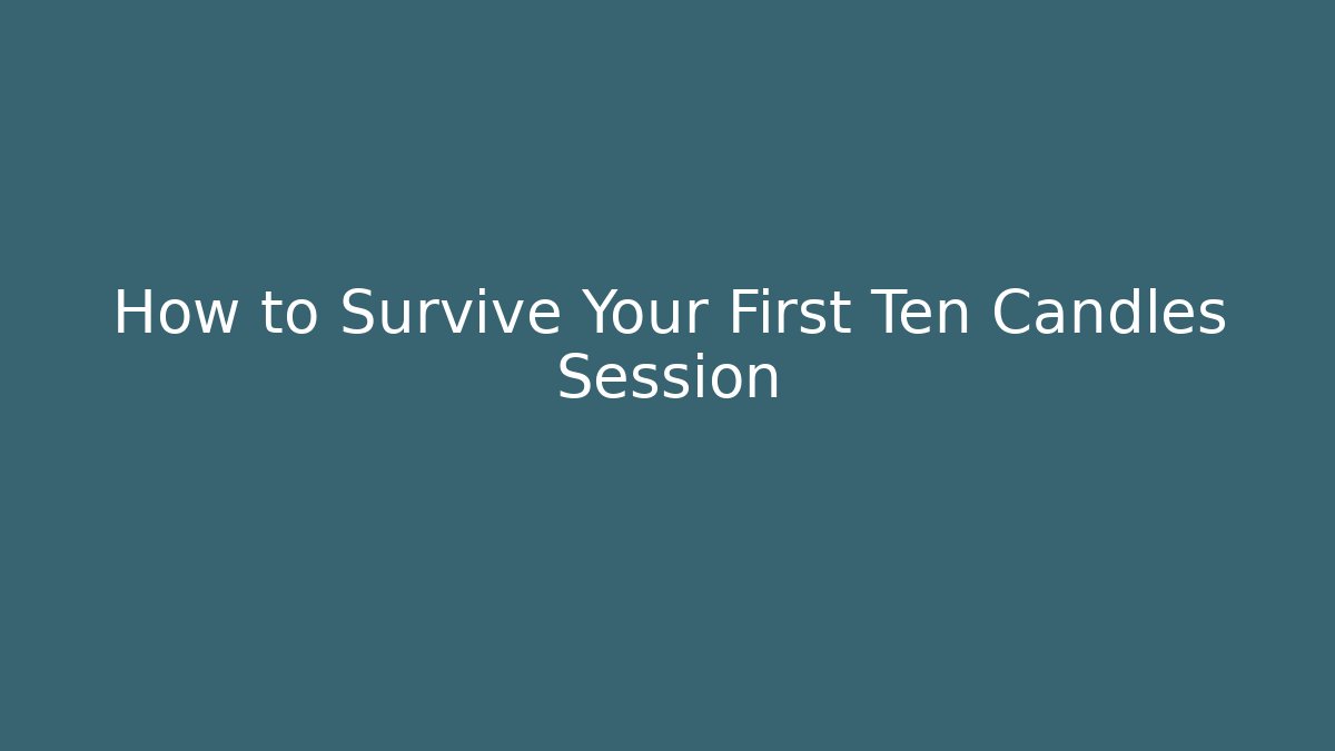 How to Survive Your First Ten Candles Session