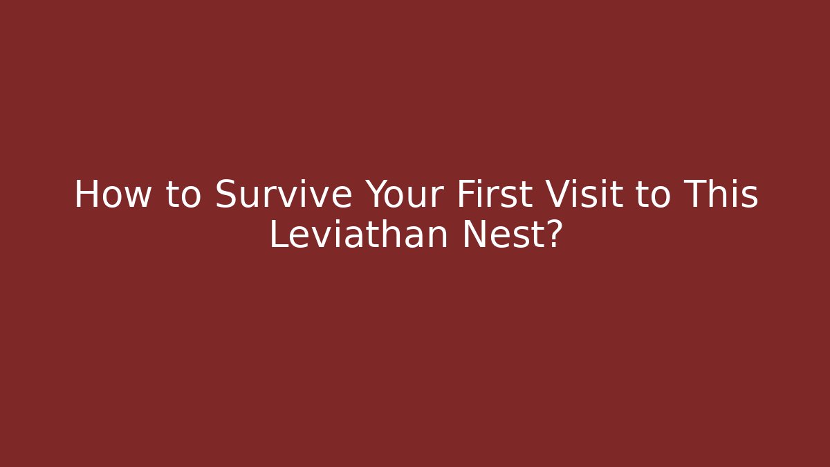 How to Survive Your First Visit to This Leviathan Nest?