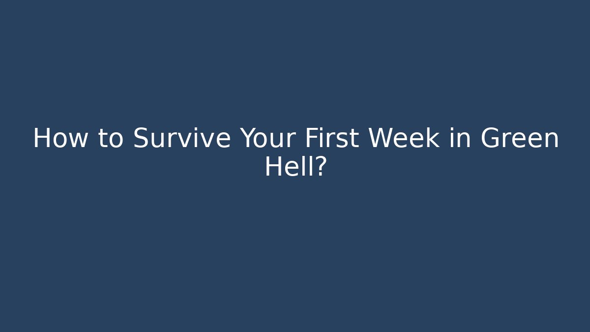 How to Survive Your First Week in Green Hell?