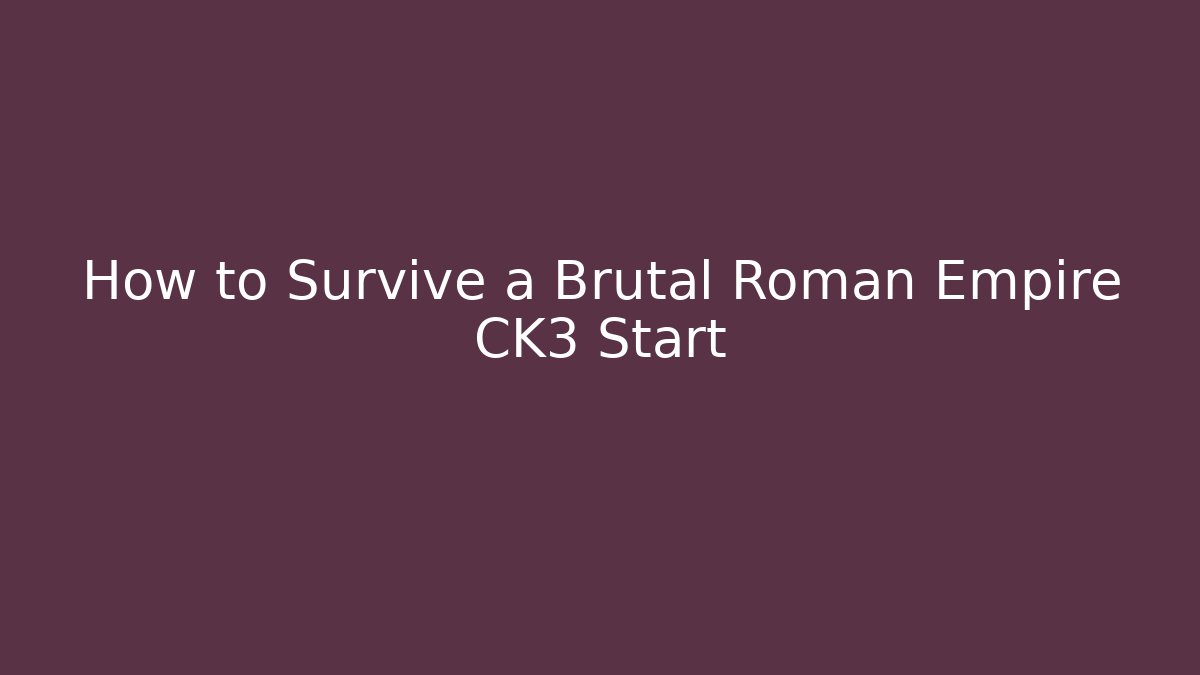 How to Survive a Brutal Roman Empire CK3 Start