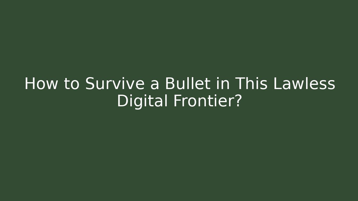 How to Survive a Bullet in This Lawless Digital Frontier?