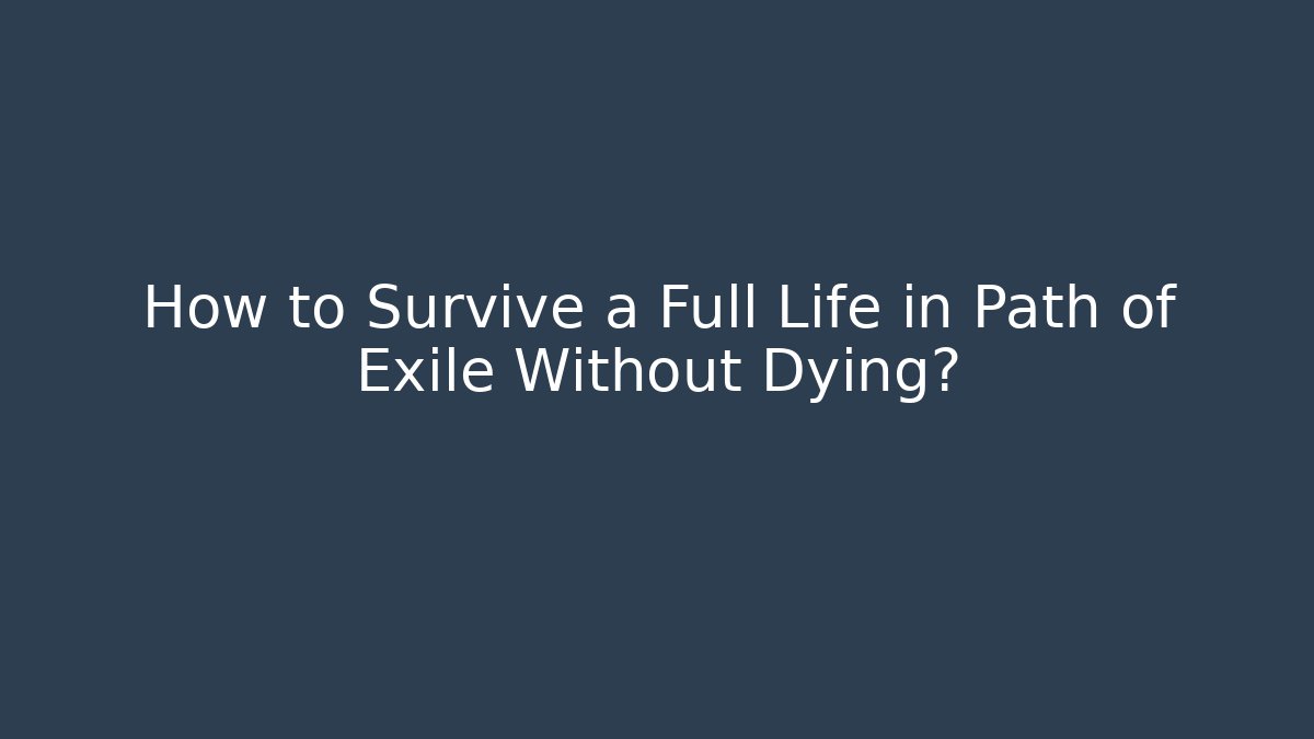 How to Survive a Full Life in Path of Exile Without Dying?