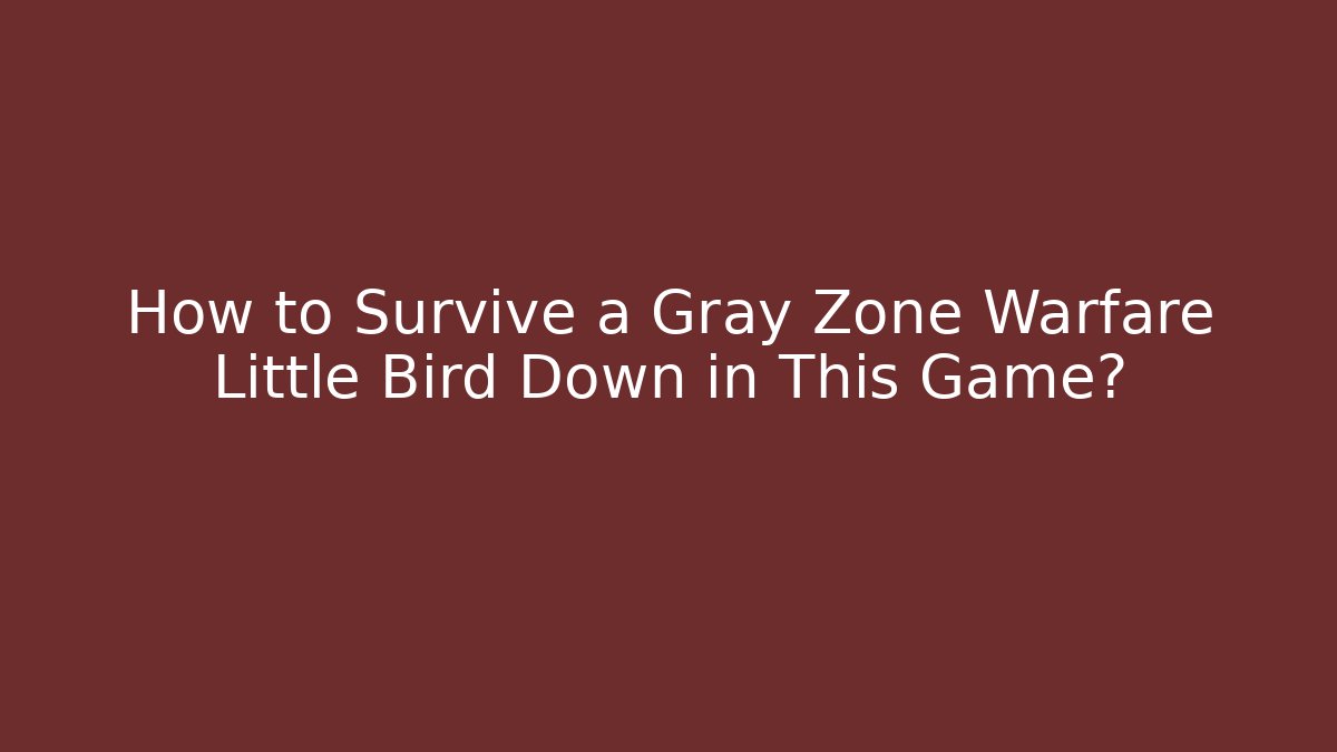 How to Survive a Gray Zone Warfare Little Bird Down in This Game?