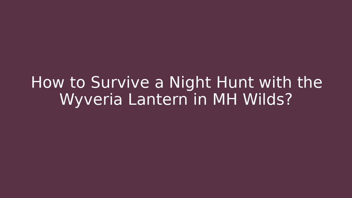 How to Survive a Night Hunt with the Wyveria Lantern in MH Wilds?